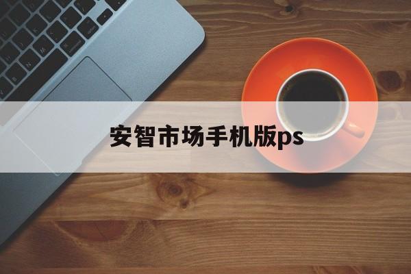 安智市场手机版ps(安智市场旧版本2018)-第4张图片-QuickQ官网